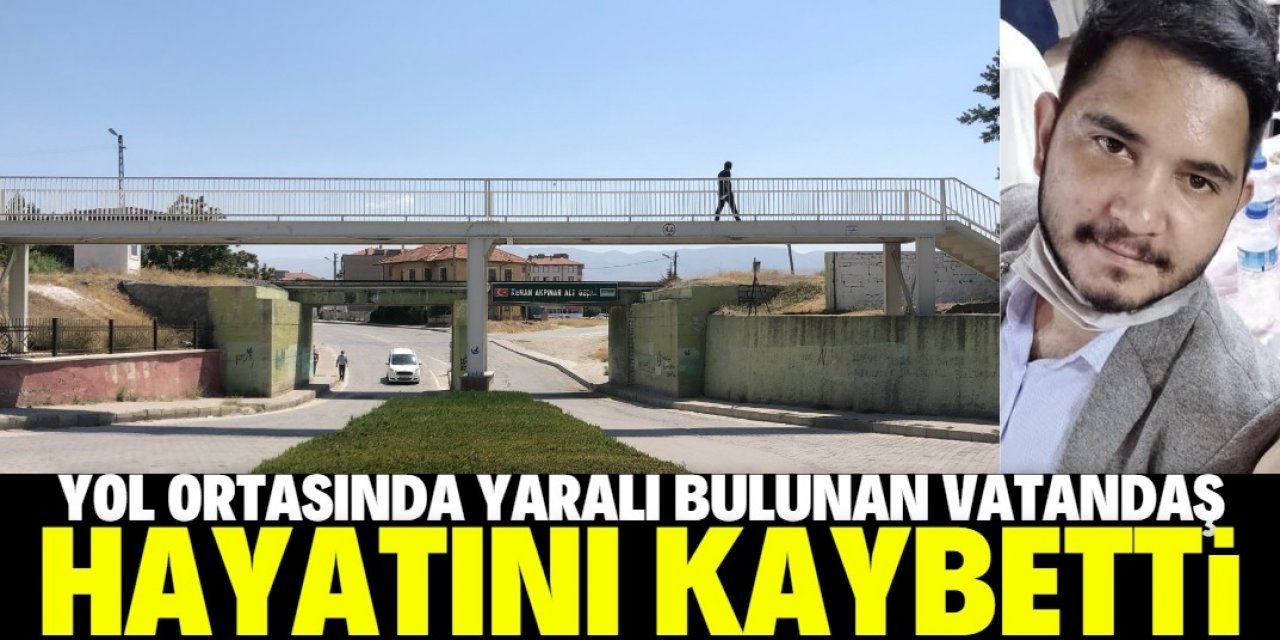 Yol ortasında yaralı bulunan vatandaş hayatını kaybetti