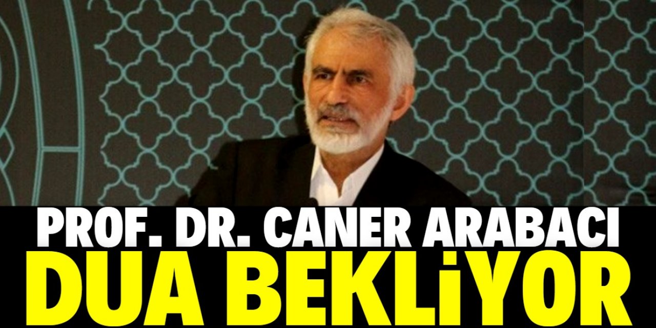 Prof. Dr. Caner Arabacı, sevenlerinden dua bekliyor