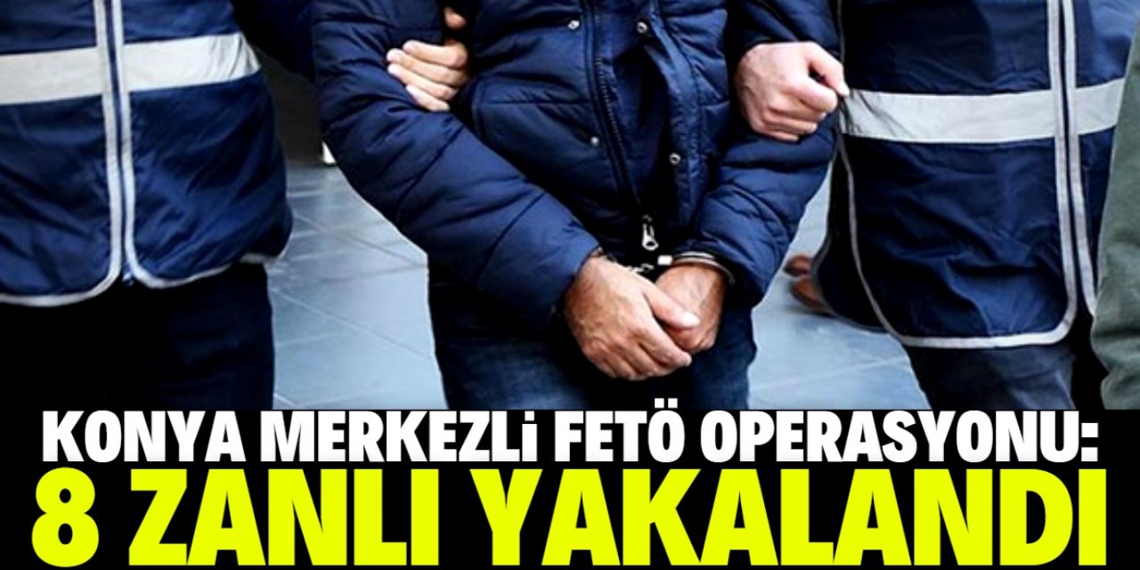 Konya merkezli FETÖ'nün mahrem yapılanmasına yönelik operasyonda 8 şüpheli yakalandı