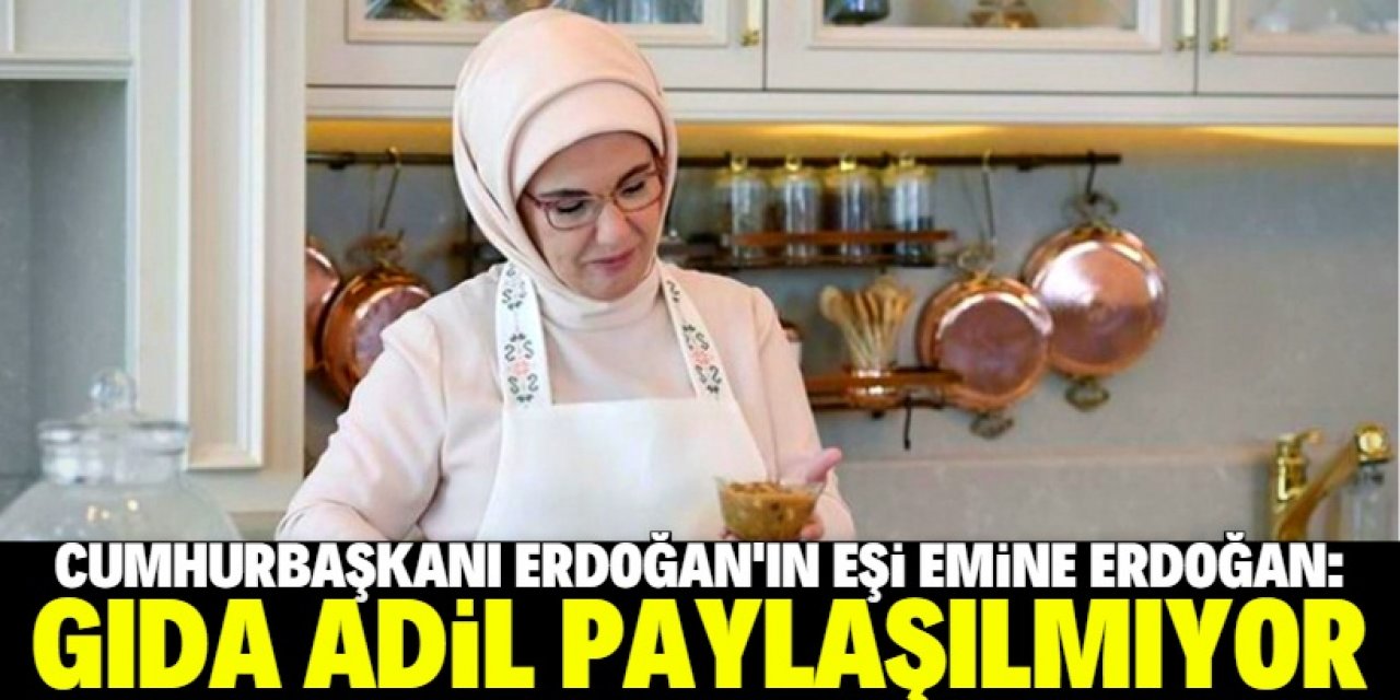 Emine Erdoğan: Gıda adil paylaşılmadığı için üzülüyorum