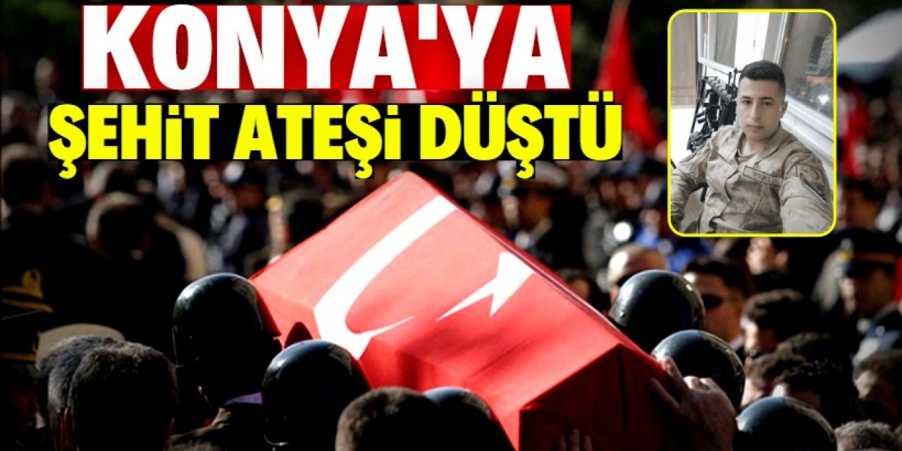 Konya’ya şehit ateşi düştü