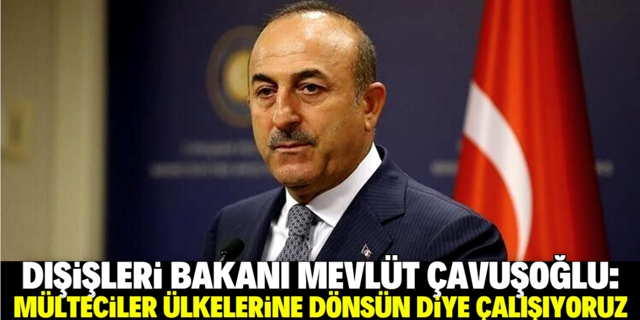 Çavuşoğlu'ndan mülteci mesajı: Dönmeleri için çalışmalarımız var