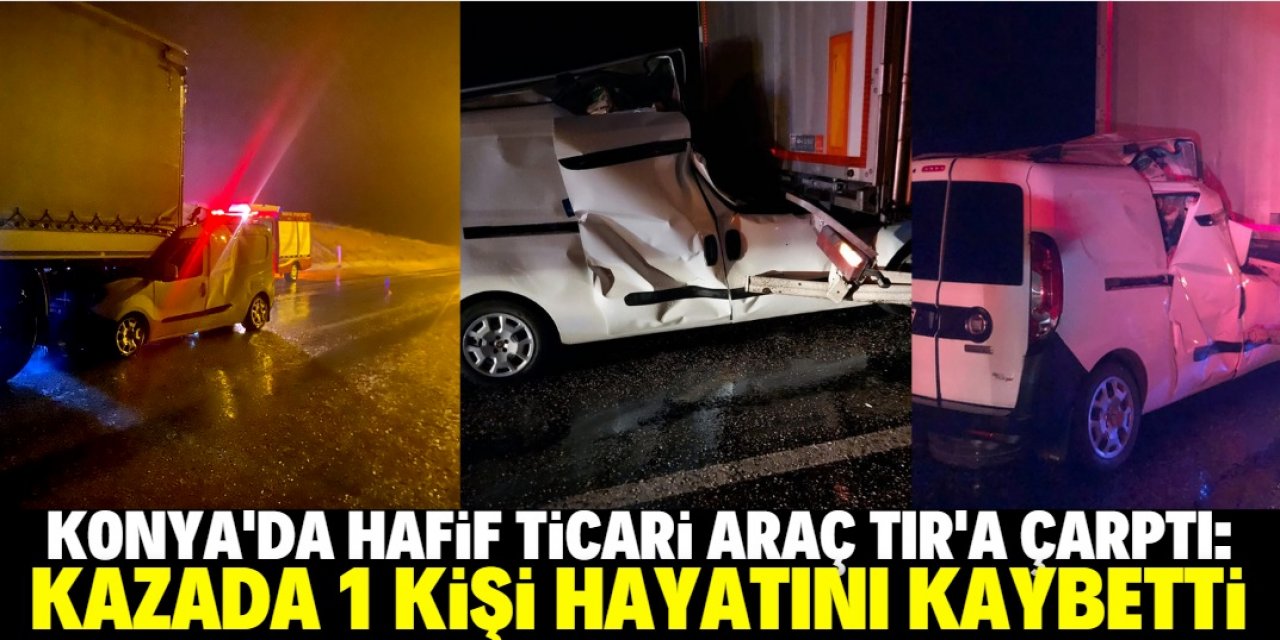 Konya'da hafif ticari araç, TIR'a çarptı: 1 ölü