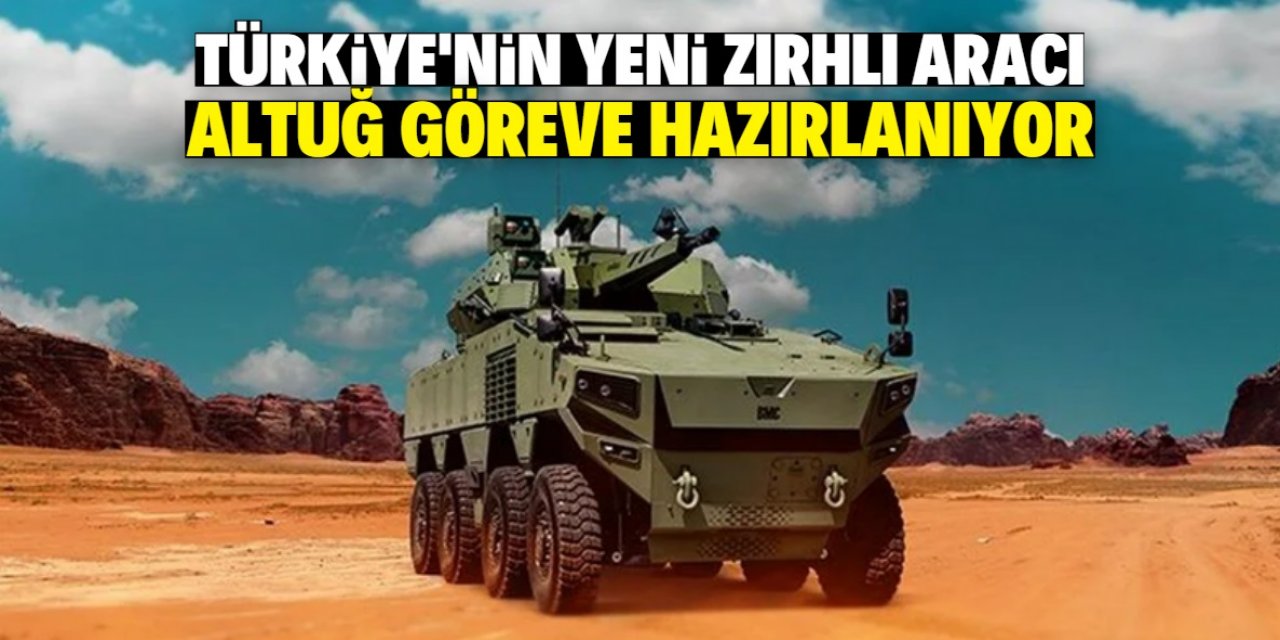 Türkiye'nin yeni zırhlı aracı Altuğ göreve hazırlanıyor
