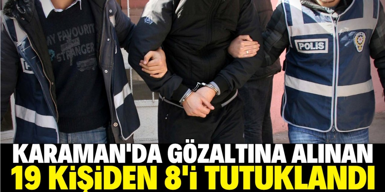 Karaman'da gözaltına alınan 19 kişiden 8'i tutuklandı