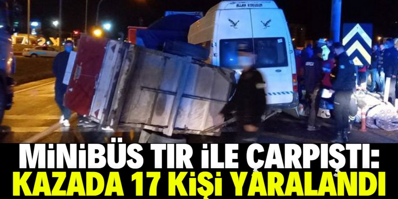 Aksaray'da mevsimlik işçileri taşıyan minibüs tırla çarpıştı, 17 kişi yaralandı