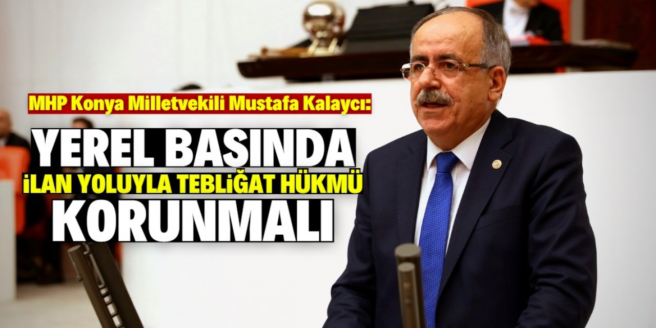 MHP’li Kalaycı: “Yerel basında ilan yoluyla tebliğat hükmü korunmalı”