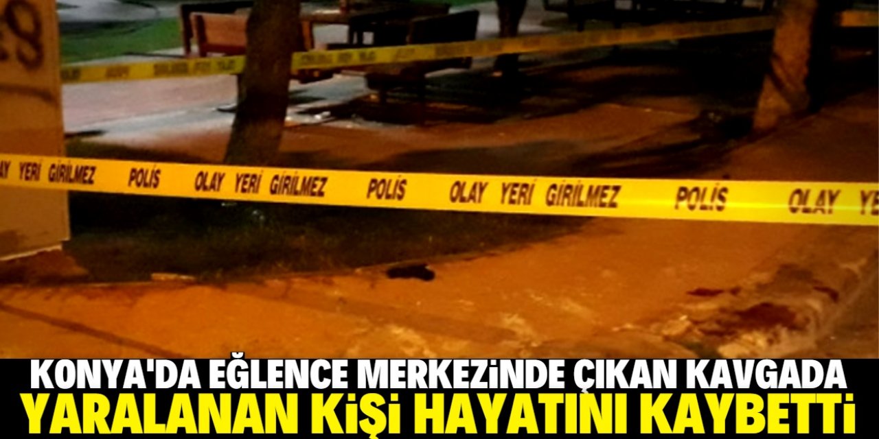 Konya'da eğlence merkezinde çalışanlar arasında çıkan kavgada bıçaklanan kişi öldü