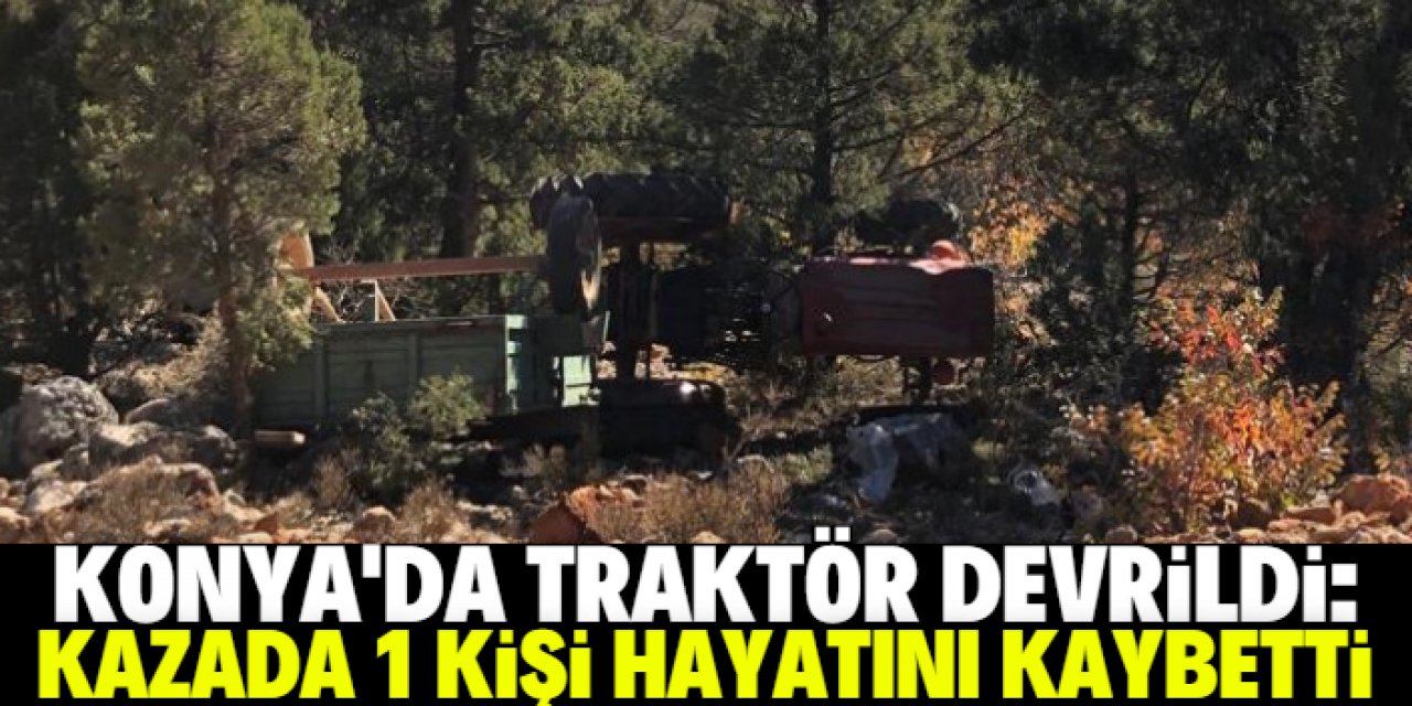 Konya'da traktörün devrildiği kazada 1 kişi öldü, 3 kişi yaralandı