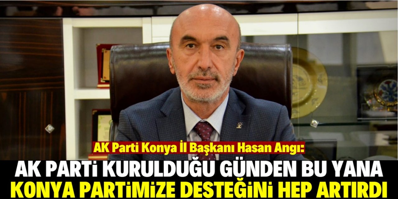 Hasan Angı: Konya, AK Parti'ye destekte hep ilk sıralarda yer aldı