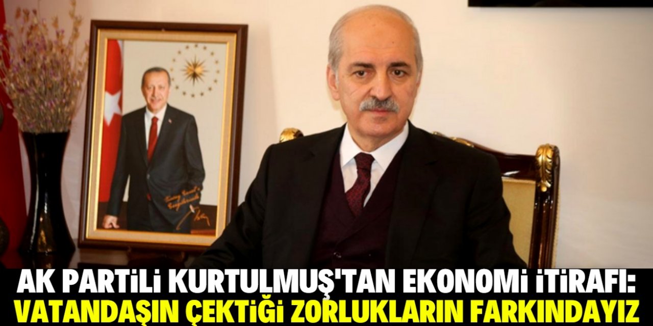 AK Partili Kurtulmuş'tan ekonomi itirafı: Zorlukların farkındayız