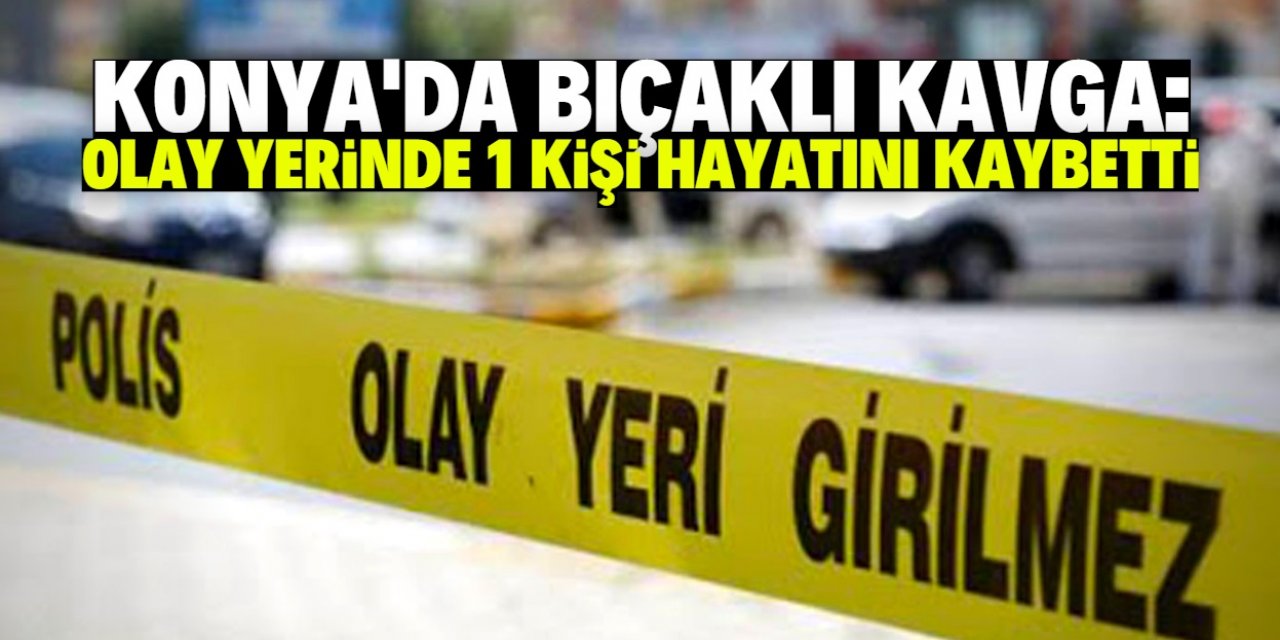 Konya'da bıçaklı kavgada 1 kişi hayatını kaybetti