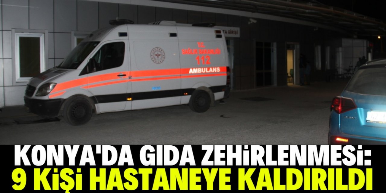 Konya'da 9 kişi gıda zehirlenmesinden hastanelik oldu