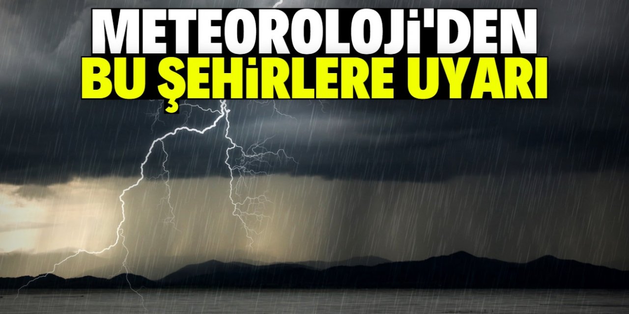 Meteoroloji'den 5 ile uyarı: Yağmur ve kuvvetli fırtına bekleniyor