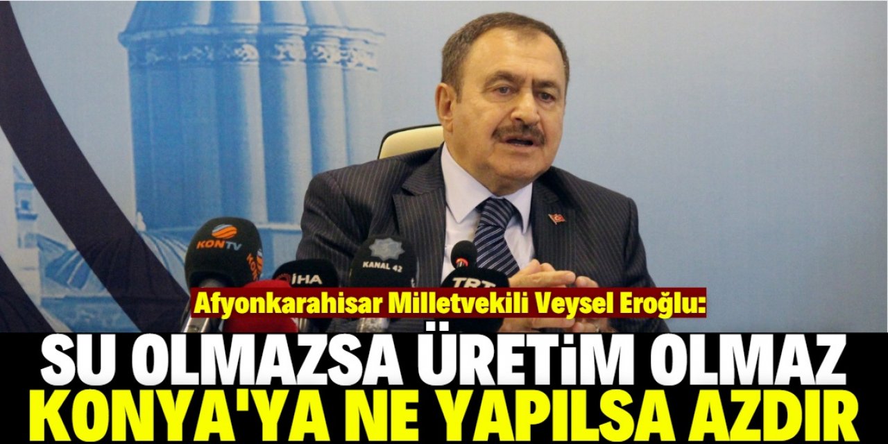 Veysel Eroğlu: Konya'da doğru dürüst baraj yoktu