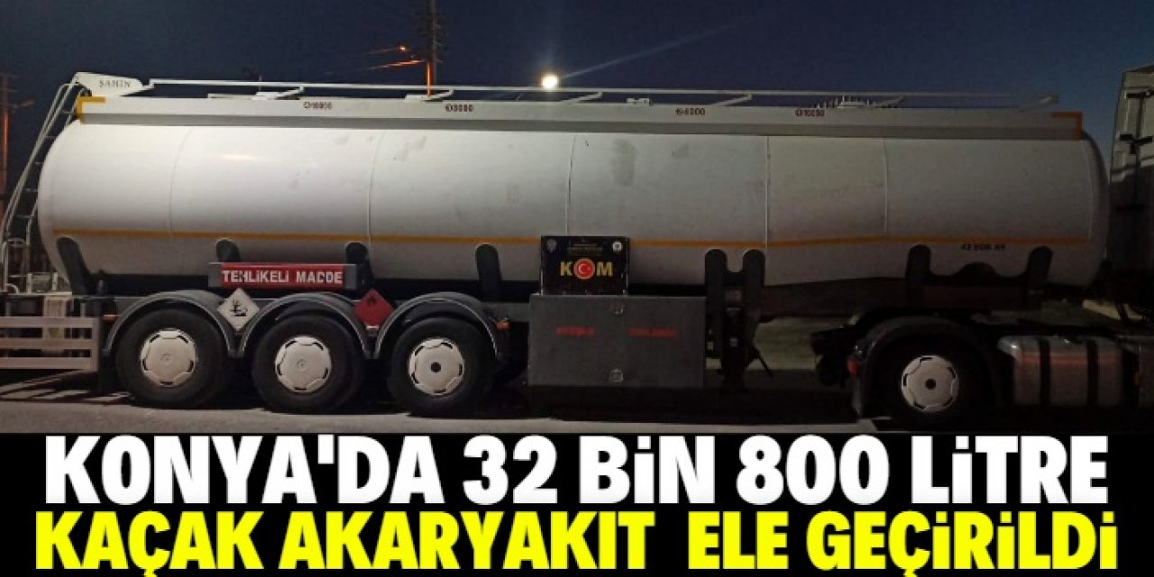Konya'da 32 bin 800 litre kaçak akaryakıt ele geçirildi