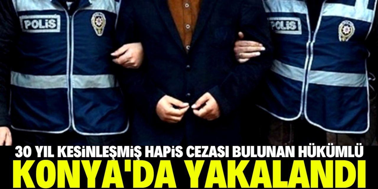 Konya'da 30 yıl kesinleşmiş hapis cezası bulunan hükümlü yakalandı