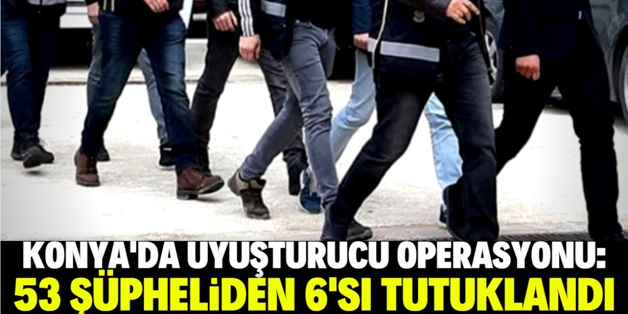 Konya'da uyuşturucu operasyonunda yakalanan 53 şüpheliden 6'sı tutuklandı