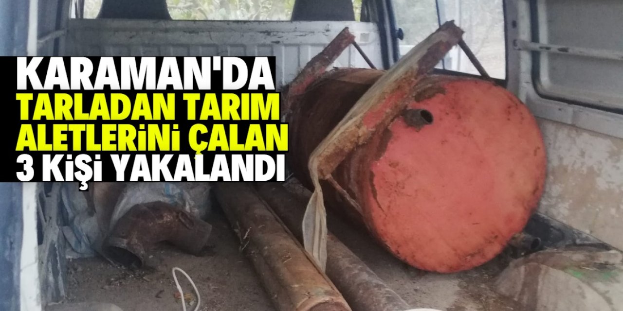 Karaman'da tarlalardan tarım aletleri çalan 3 kişi yakalandı
