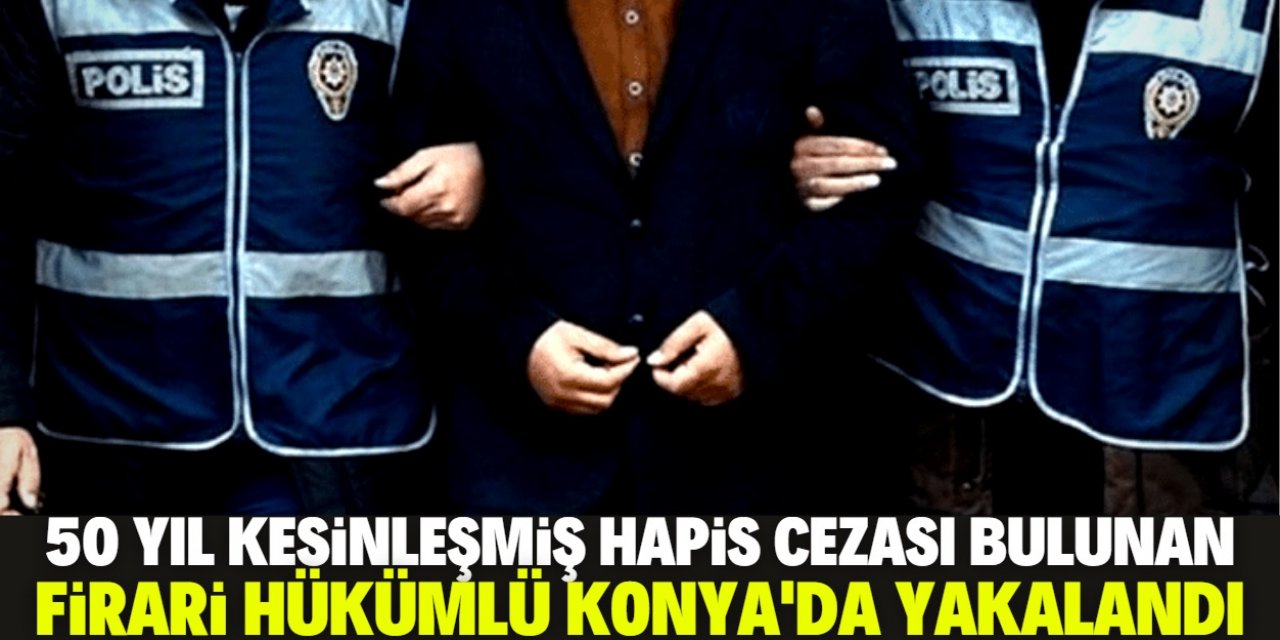 Konya'da 50 yıl kesinleşmiş hapis cezası olan firari hükümlü yakalandı