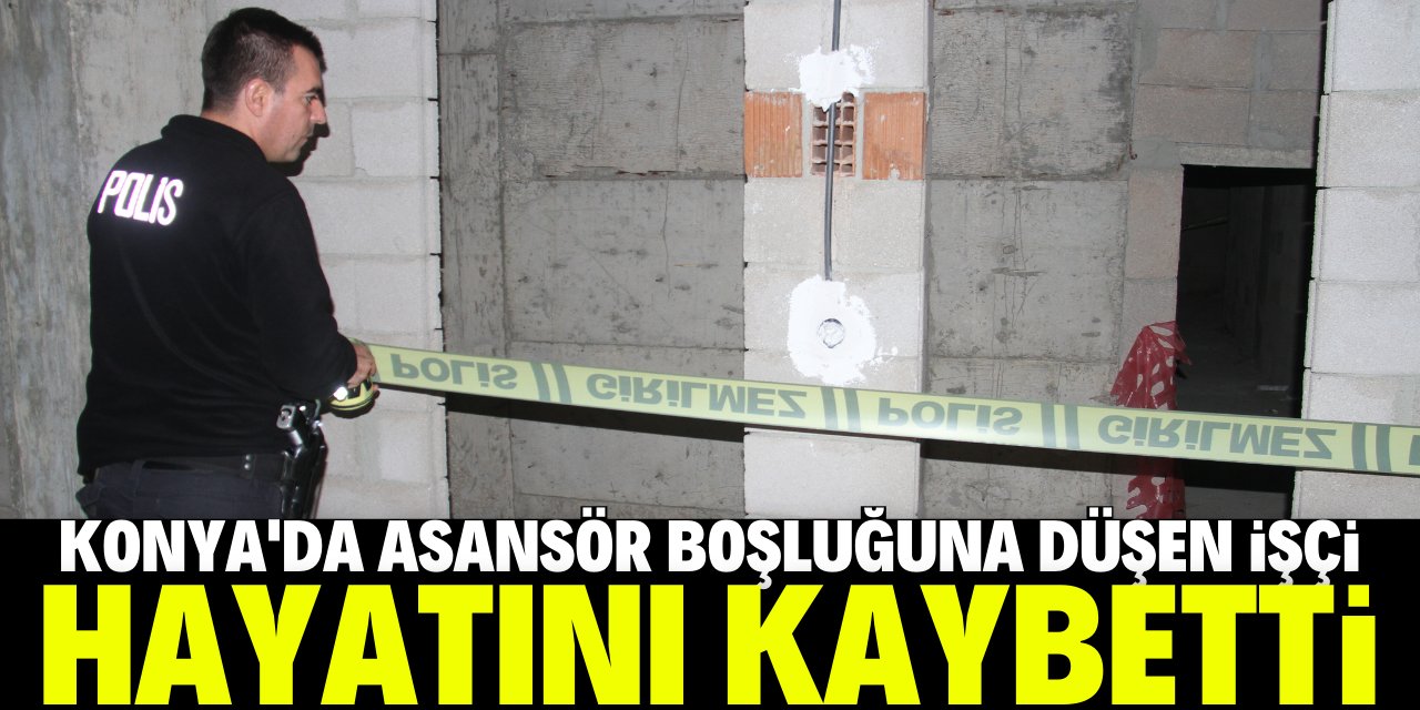 Konya'da inşaattaki asansör boşluğuna düşen işçi hayatını kaybetti