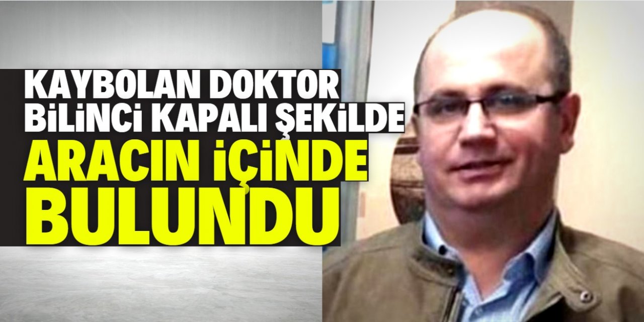 Aksaray'da kaybolan doktor, aracının içinde bilinci kapalı halde bulundu
