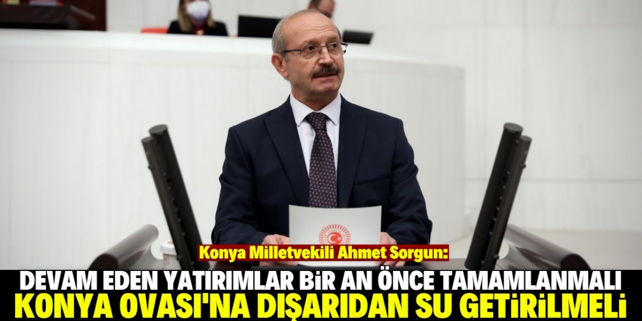 Ahmet Sorgun: Konya Ovası'na su getirilmelidir