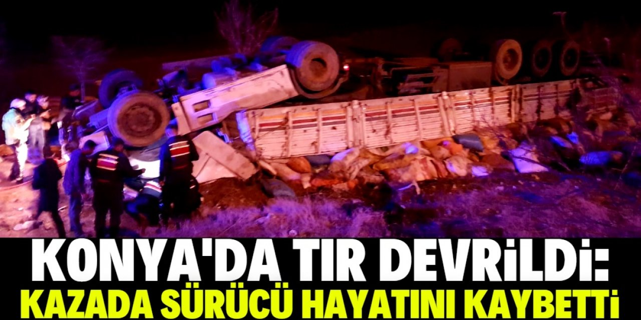 Konya'da devrilen TIR'ın sürücüsü öldü