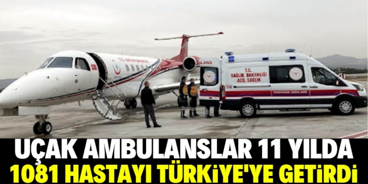 Uçak ambulanslar son 11 yılda 81 ülkeden 1081 hastayı Türkiye'ye getirdi