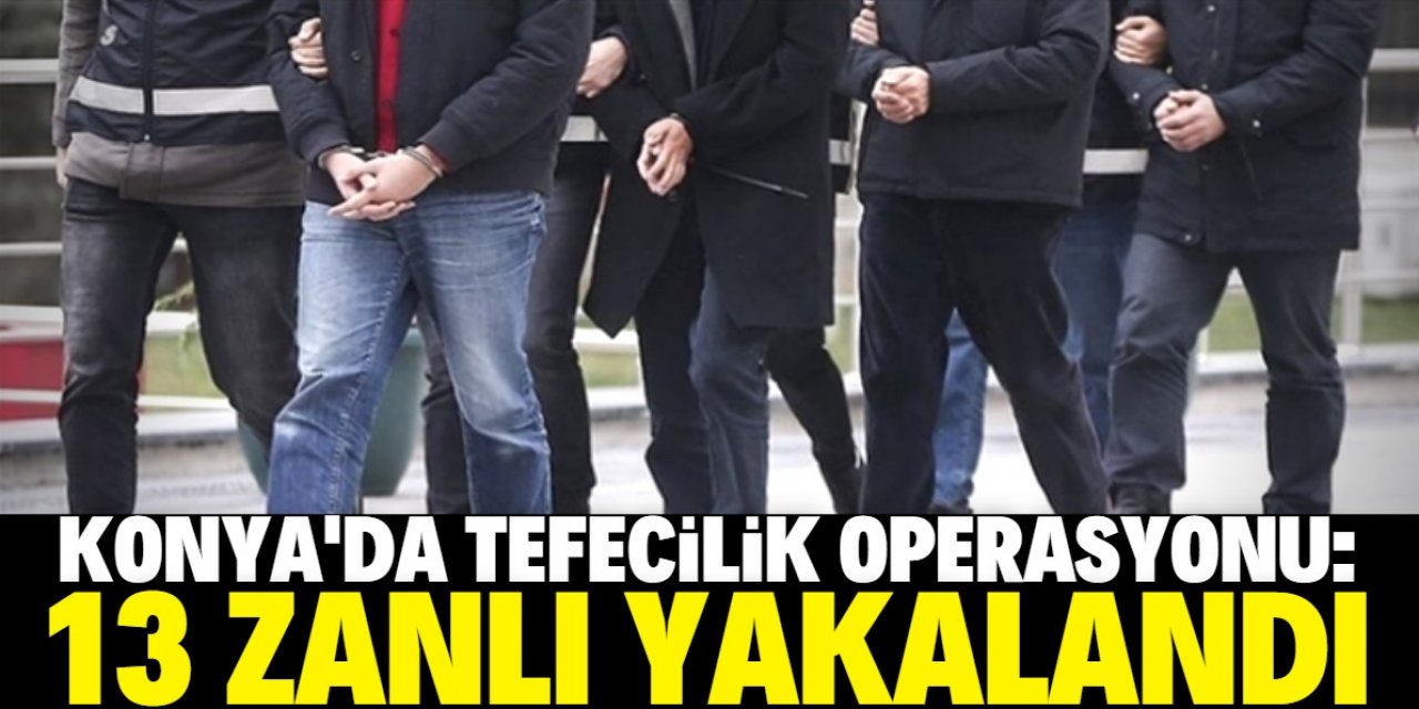 Konya'da tefecilik operasyonunda 13 kişi gözaltına alındı