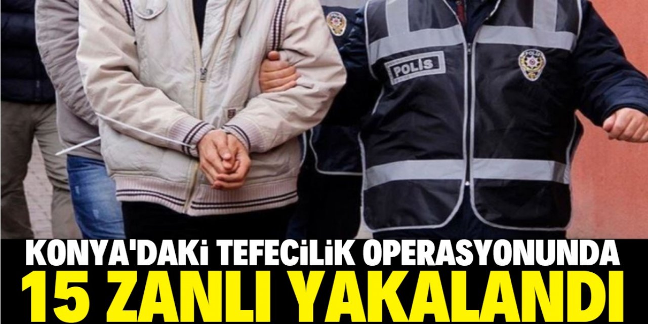 Konya'da tefecilik operasyonunda 15 kişi gözaltına alındı