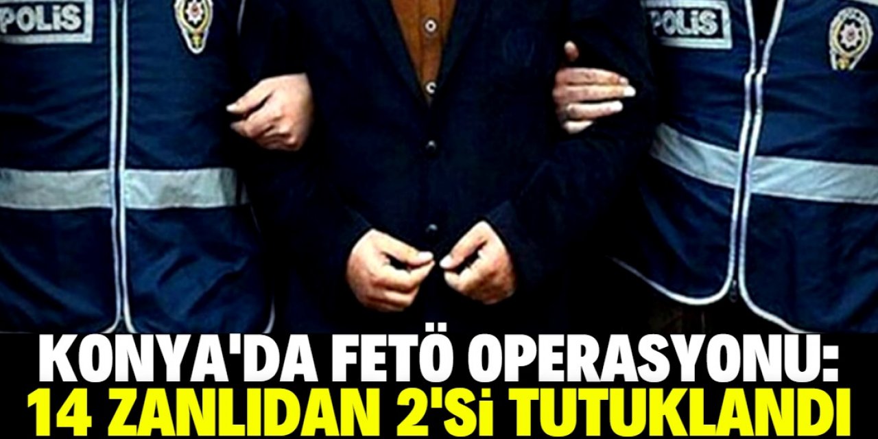 Konya'da FETÖ'ye yönelik operasyonda yakalanan 14 zanlıdan 2'si tutuklandı