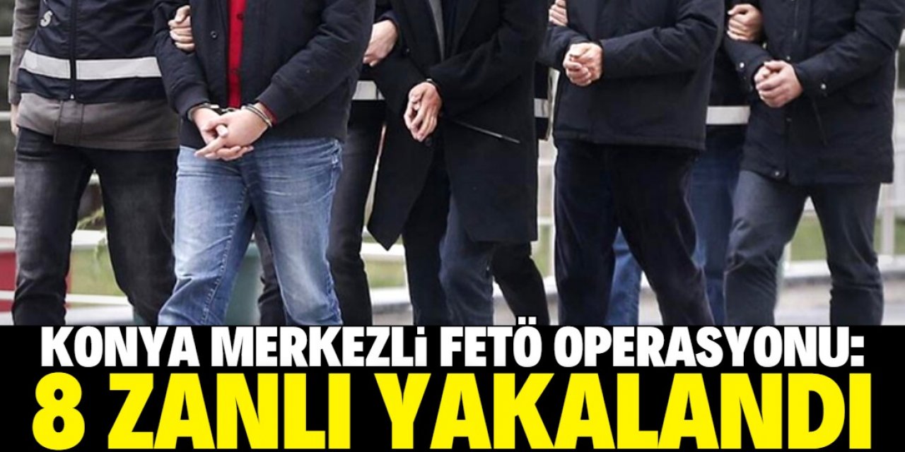 Konya merkezli FETÖ operasyonu: 8 zanlı yakalandı
