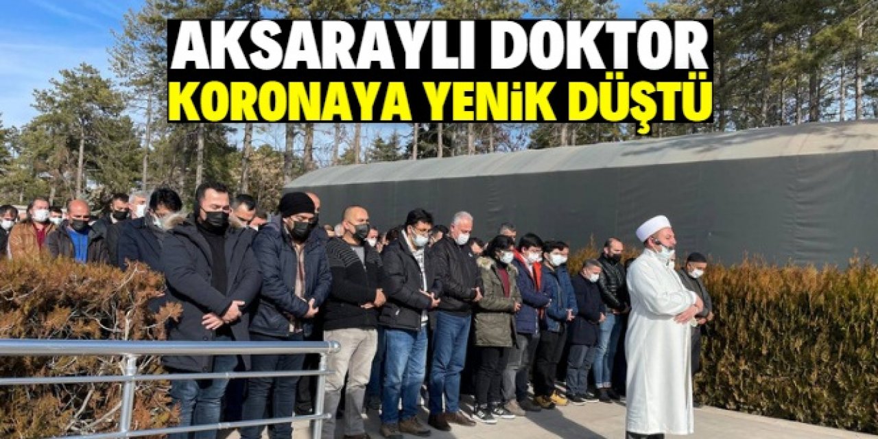 Ankara'da Kovid-19 tedavisi gören Aksaraylı doktor vefat etti