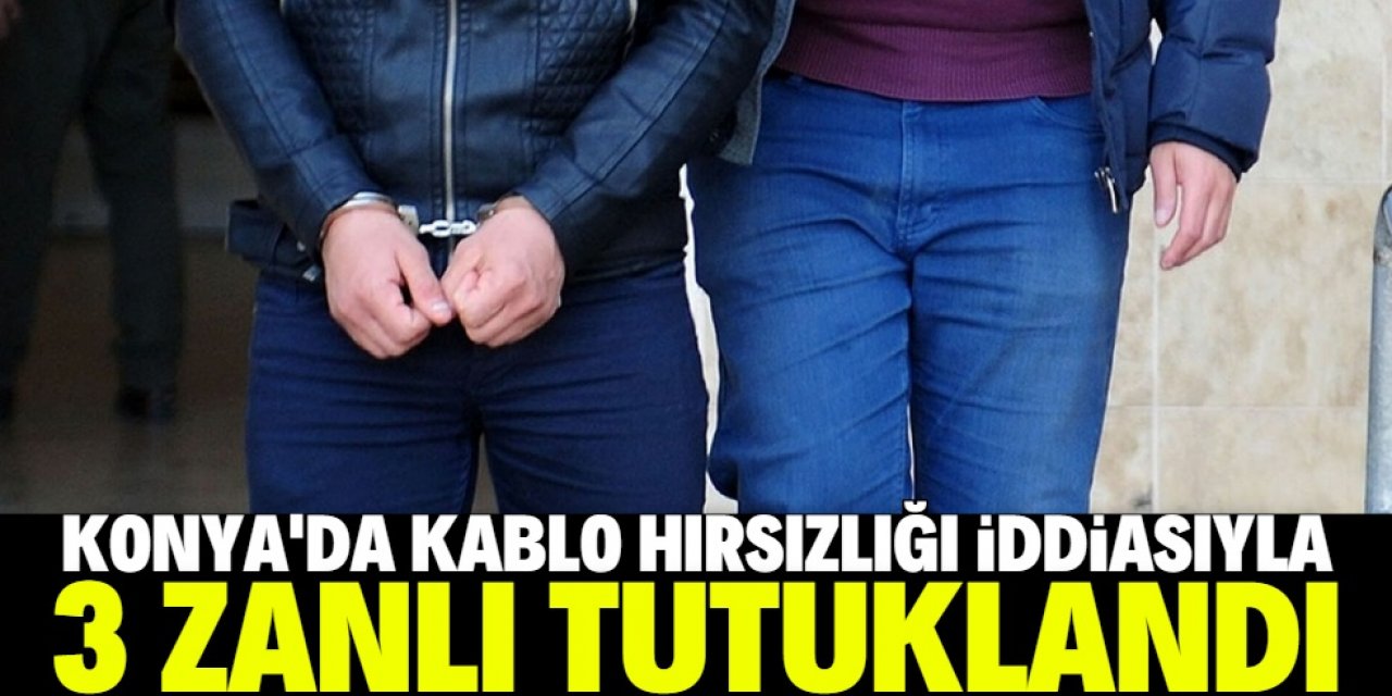 Konya'da kablo hırsızlığı iddiasıyla 3 zanlı tutuklandı