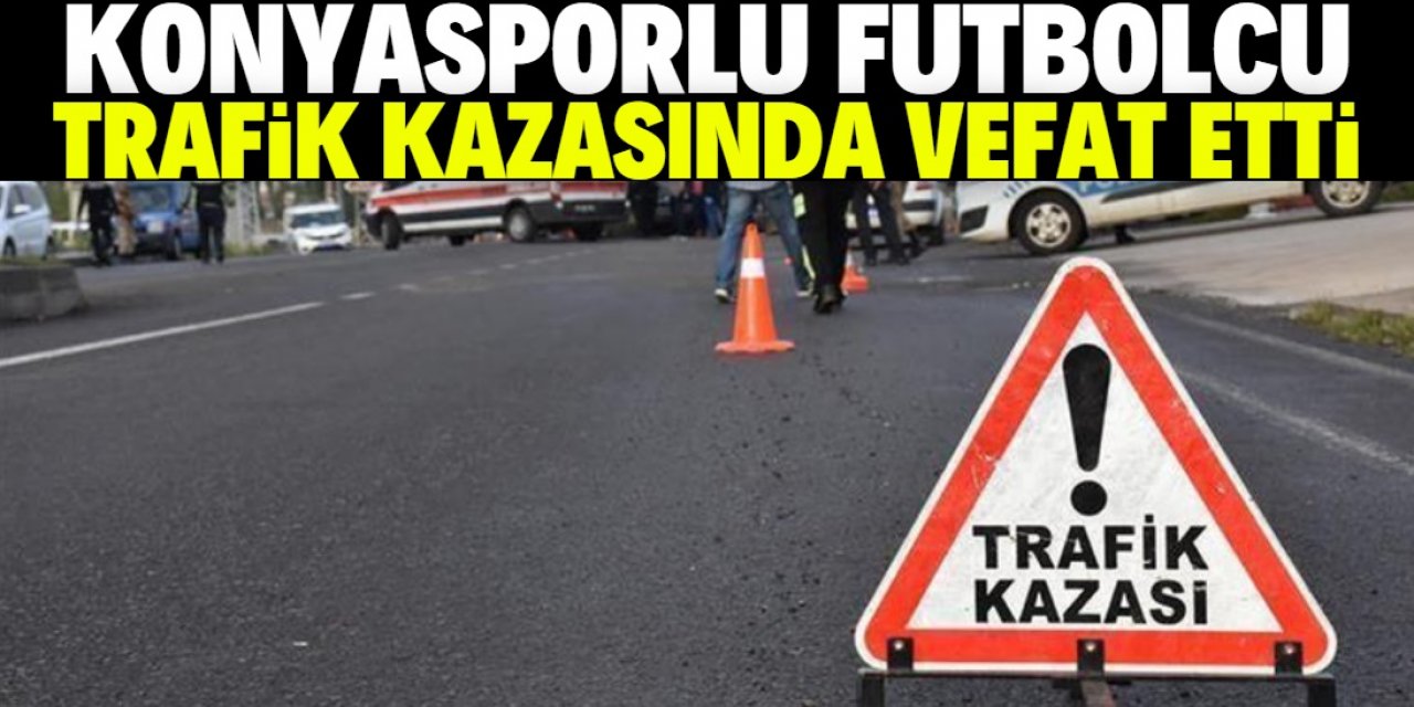 Konyasporlu futbolcu trafik kazasında vefat etti