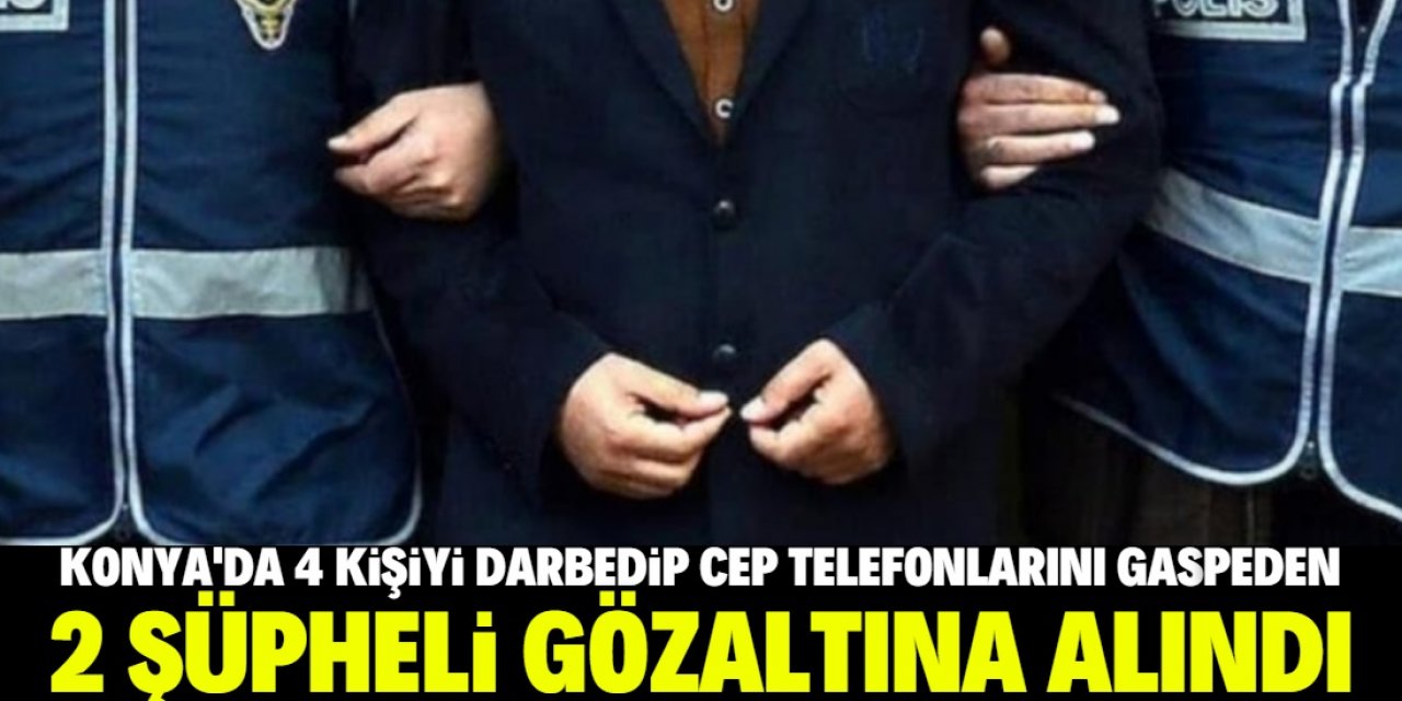 Konya'da 4 kişiyi darbedip cep telefonlarını gasbeden 2 şüpheli yakalandı