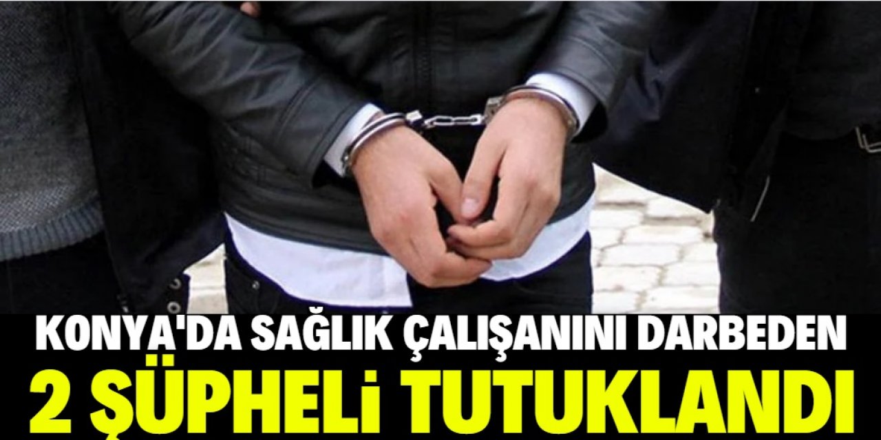 Konya'da sağlık çalışanlarını darbeden 2 şüpheli tutuklandı
