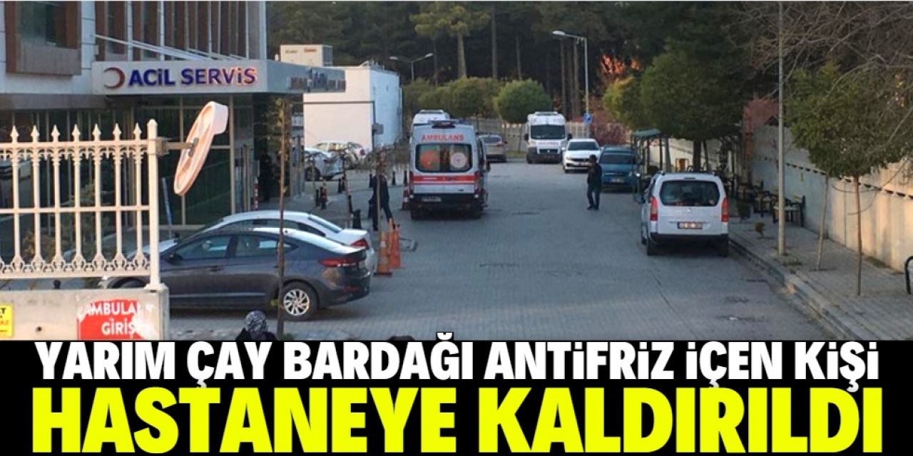 Konya'da antifriz içen kişi hastaneye kaldırıldı