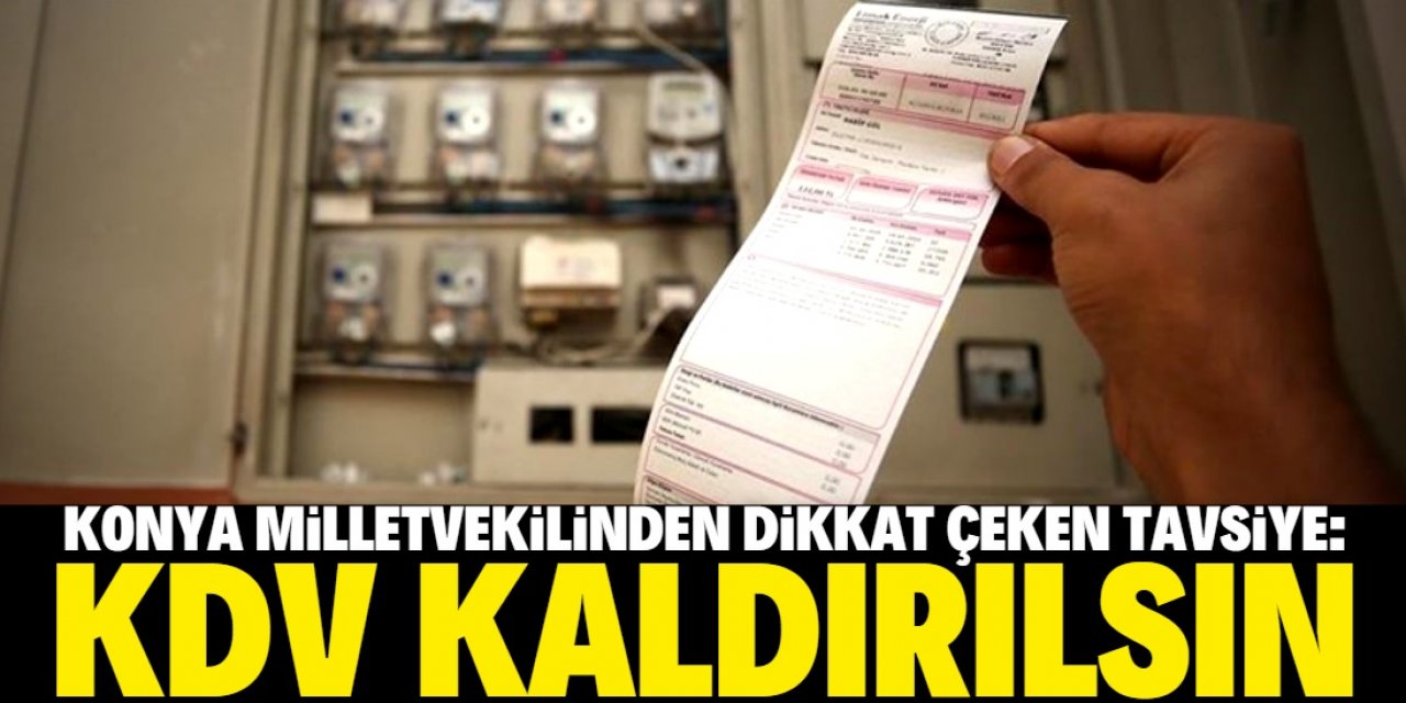 Konya milletvekilinden tavsiye: Elektrik, doğalgaz ve sudan KDV kaldırılmalı