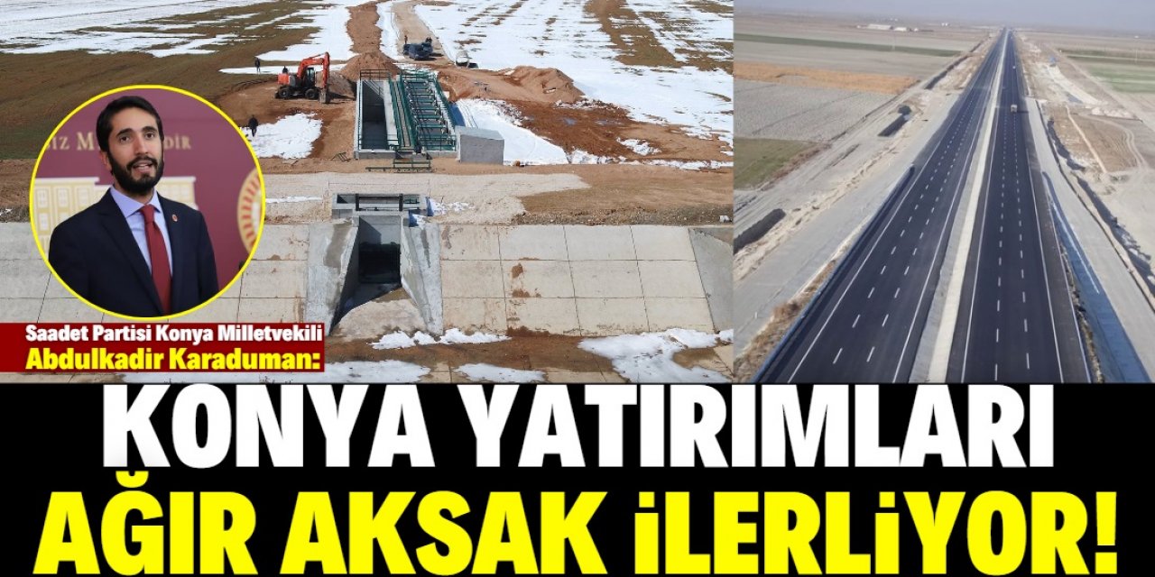 "Konya’ya yapılacak yatırımlar ağır aksak ilerliyor!"