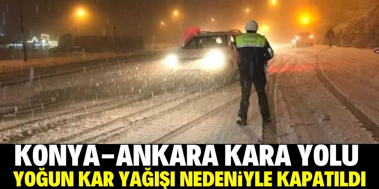Konya-Ankara yolu kar yağışı nedeniyle trafiğe kapatıldı