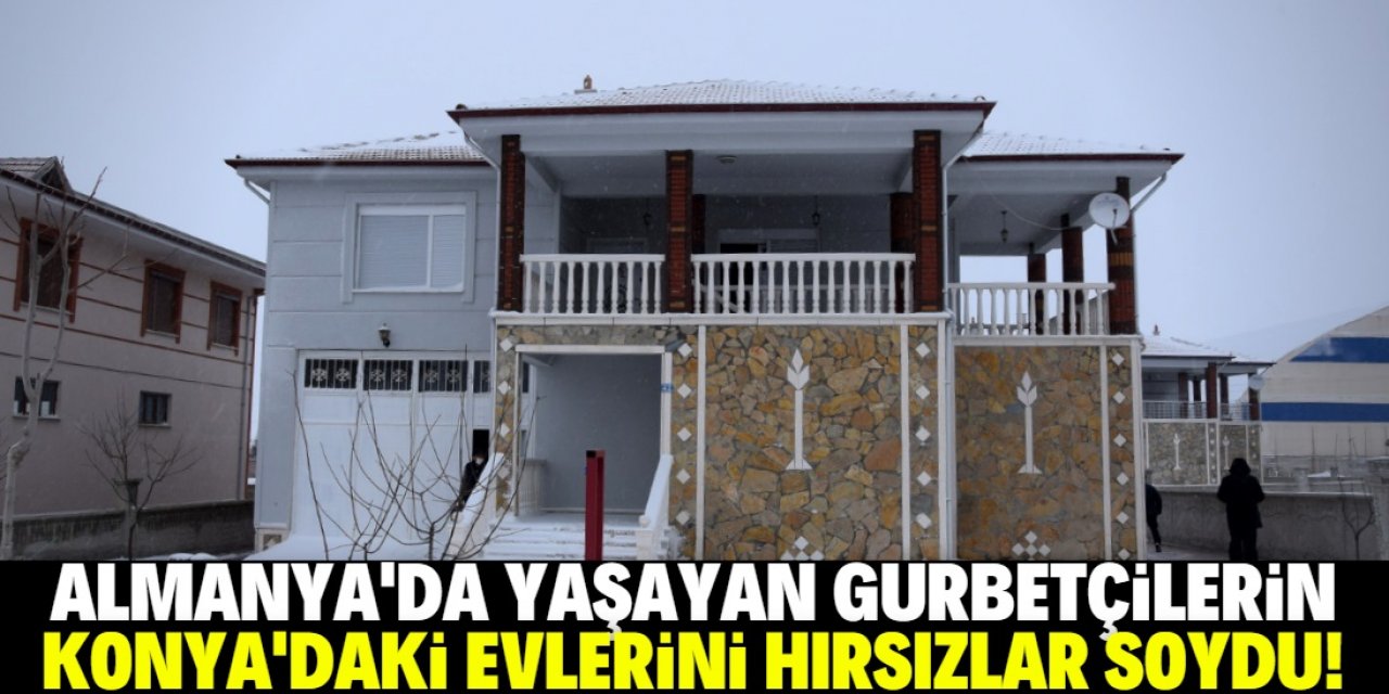 Konya'da hırsızlar gurbetçilerin evlerini soydu!