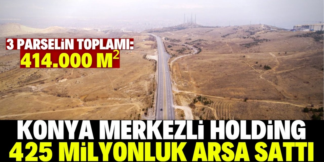 Konya merkezli Holding 425 milyon liralık arsa sattı