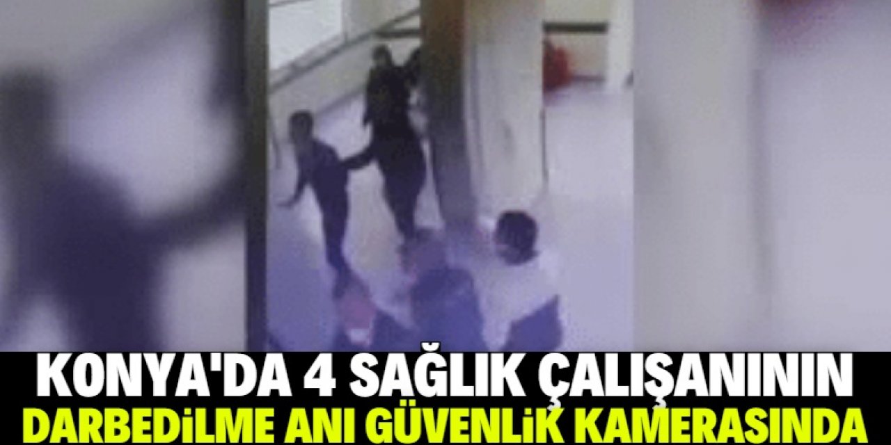 Konya'da 4 sağlık çalışanının darbedilmesi güvenlik kamerasında