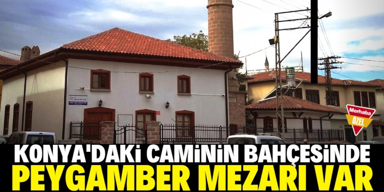 Konya'da bu caminin bahçesinde peygamber mezarı var