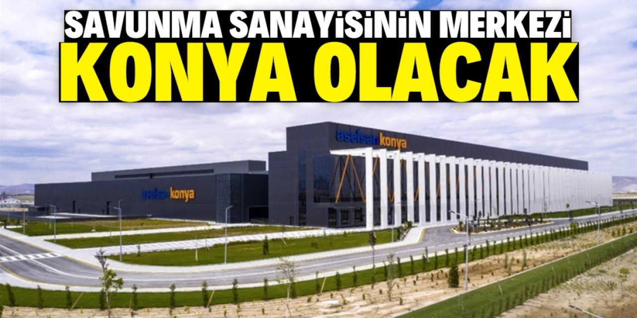 'Savunma sanayisinin merkez şehri Konya olacak'