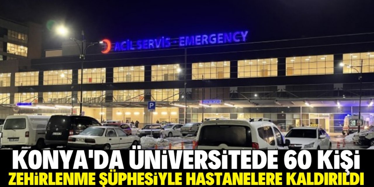 Konya'da üniversitede 60 kişi zehirlenme şüphesiyle hastanelere kaldırıldı