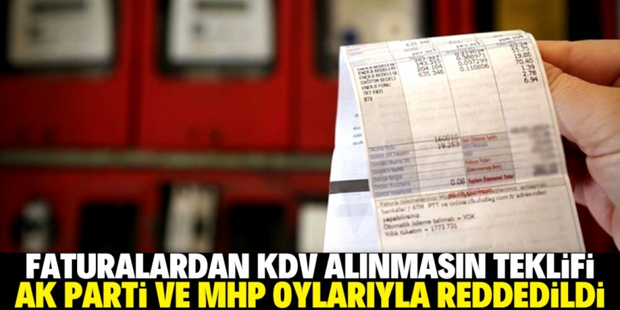 'Faturalardan KDV alınmasın teklifi' AK Parti ve MHP oylarıyla reddedildi