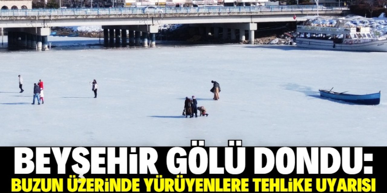 Beyşehir Gölü'nün buzla kaplı yüzeyinde yürüyenlere "tehlike" uyarısı